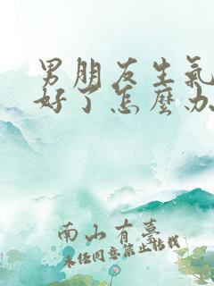 男朋友生气哄不好了怎么办