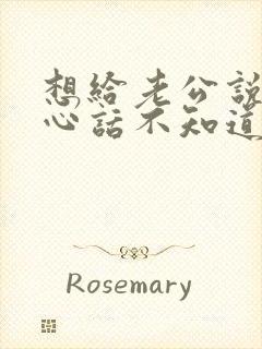 想给老公说的暖心话不知道该怎么说