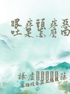 眼疼头疼恶心想吐是怎么回事