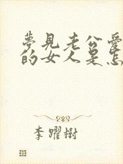 梦见老公爱上别的女人是怎么回事