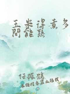 玉米得煮多长时间能熟