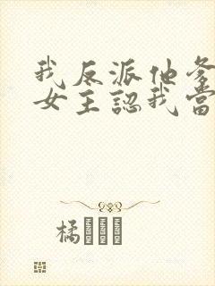 我反派他爹开局女主认我当干爹