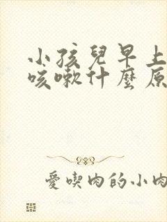 小孩儿早上起床咳嗽什么原因