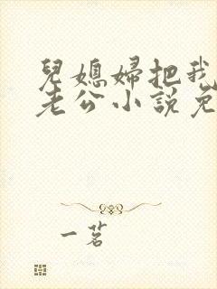 儿媳妇把我认成老公小说免费阅读