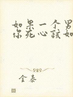 如果一个男人对你死心该如何挽回