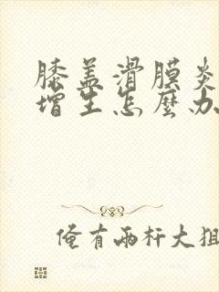 膝盖滑膜炎骨头增生怎么办