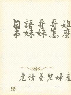 日语哥哥姐姐弟弟妹妹怎么说