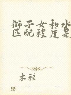 狮子女和水瓶男匹配程度是多少