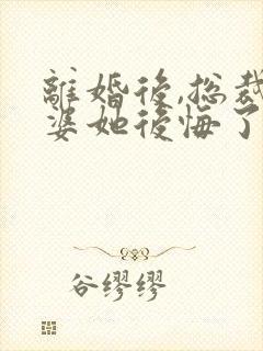 离婚后,总裁老婆她后悔了