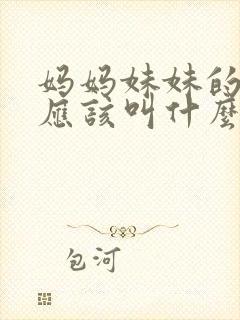 妈妈妹妹的儿子应该叫什么