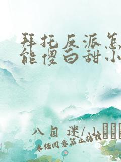 拜托反派怎么可能傻白甜小说