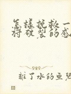 怎样挽救一段即将破裂的感情