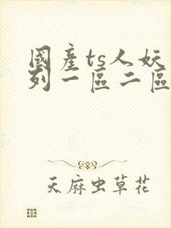 国产ts人妖系列一区二区三区