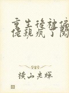 重生后被偏执大佬亲疯了阅读全文