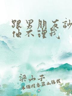 跟男朋友吵架了他不理我