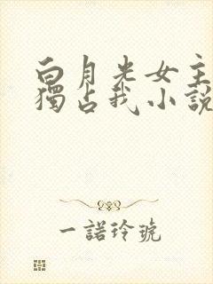 白月光女主总想独占我小说结局