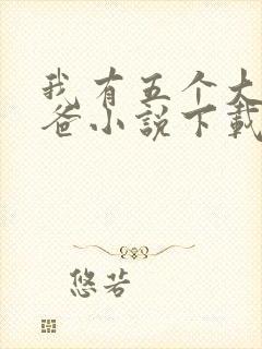 我有五个大佬爸爸小说下载