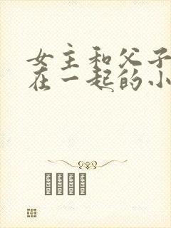 女主和父子二人在一起的小说