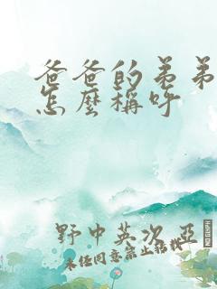 爸爸的弟弟应该怎么称呼