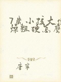 7岁小孩大便干燥粗硬怎么办