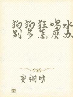 狗狗狂喝水尿特别多怎么办