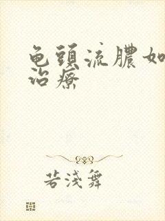 龟头流脓如何 治疗