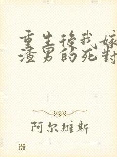 重生后我嫁给了渣男的死对头连载