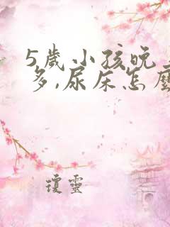 5岁小孩晚上尿多,尿床怎么办?