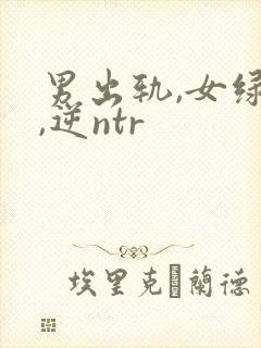 男出轨,女绿帽,逆ntr