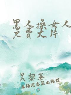 黑人操女人高潮免费大片