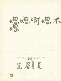 嗯嗯啊嗯不要啊嗯