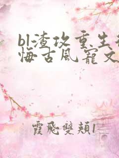 bl渣攻重生后悔古风宠文