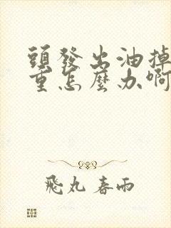 头发出油掉发严重怎么办啊