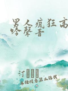 男人疯狂高潮呻吟声音