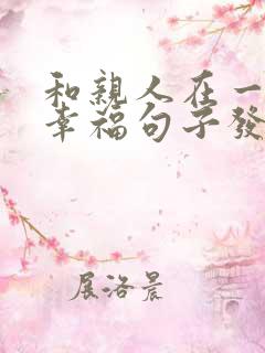 和亲人在一起的幸福句子发朋友圈