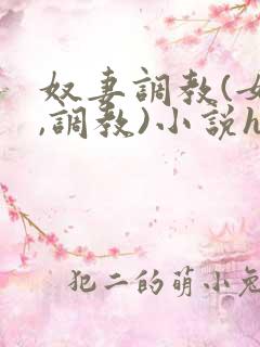 奴妻调教(女m,调教)小说hhh