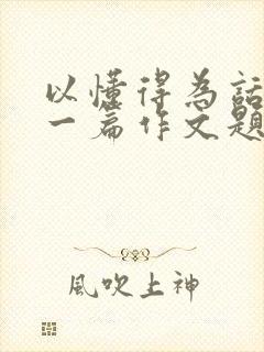 以懂得为话题写一篇作文题目自拟