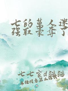 七的万人迷又被强取豪夺了