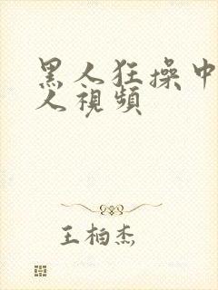 黑人狂操中国女人视频