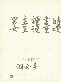 男主读书时暗恋女主后重逢