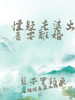 怀疑老婆出轨闹着要离婚