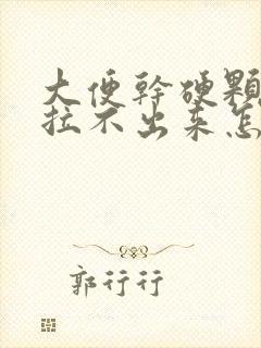 大便干硬颗粒状拉不出来怎么办