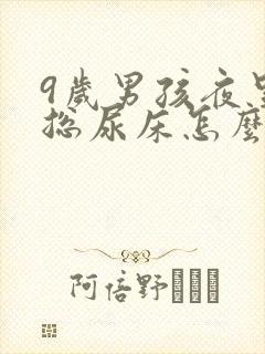 9岁男孩夜里还总尿床怎么办