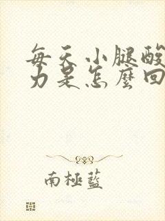 每天小腿酸软无力是怎么回事