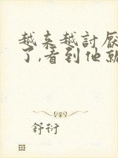 越来越讨厌老公了,看到他就烦