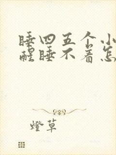 睡四五个小时就醒睡不着怎么回事