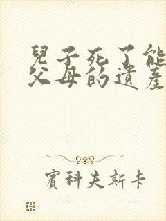 儿子死了能继承父母的遗产吗