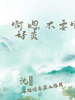 啊 嗯 不要啊 好爽