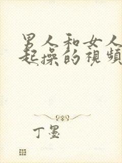 男人和女人在一起操的视频