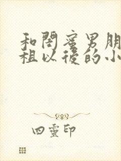 和闺蜜男朋友合租以后的小说